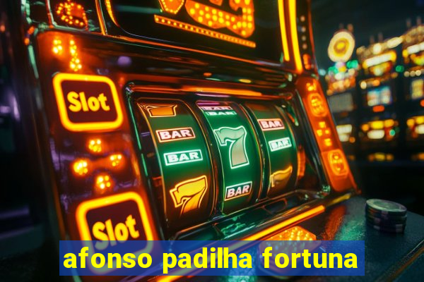 afonso padilha fortuna