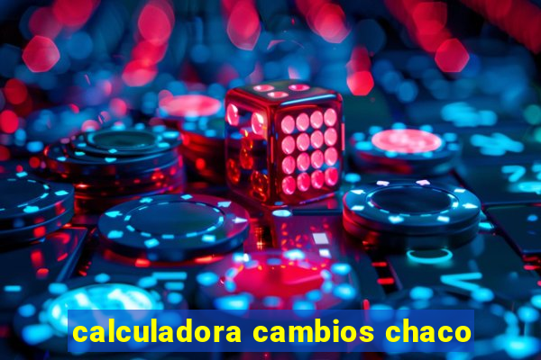 calculadora cambios chaco