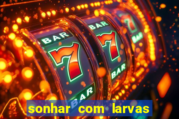 sonhar com larvas no jogo do bicho