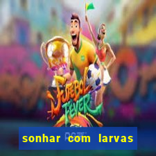 sonhar com larvas no jogo do bicho