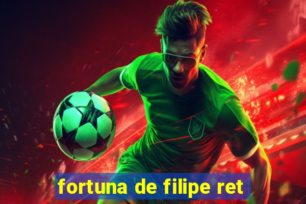 fortuna de filipe ret