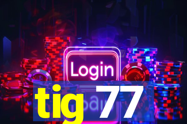 tig 77