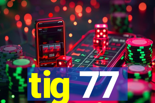 tig 77