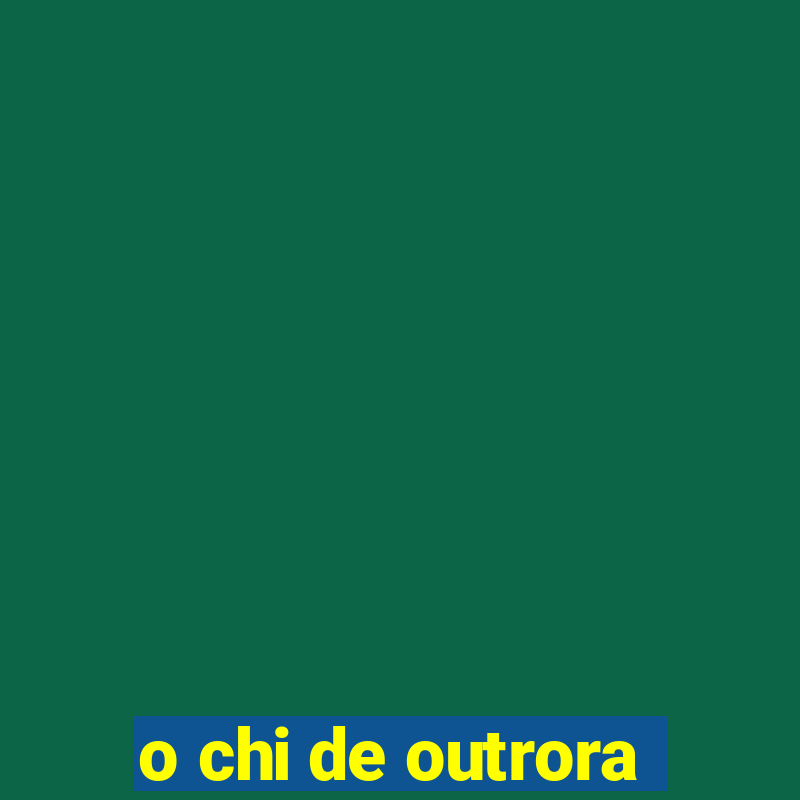 o chi de outrora