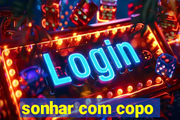 sonhar com copo