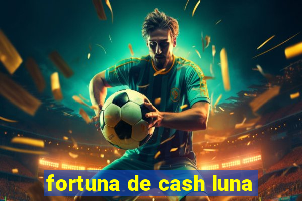 fortuna de cash luna