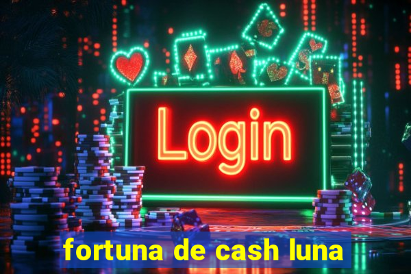 fortuna de cash luna