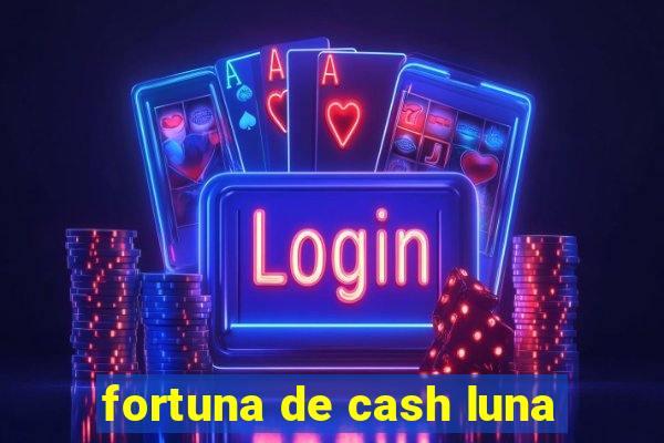 fortuna de cash luna