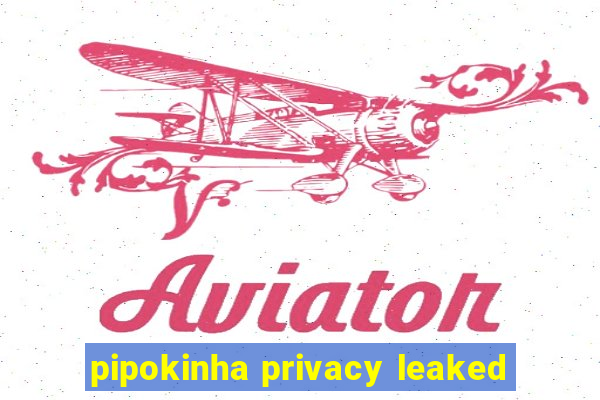 pipokinha privacy leaked