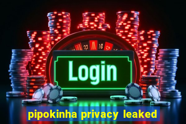 pipokinha privacy leaked