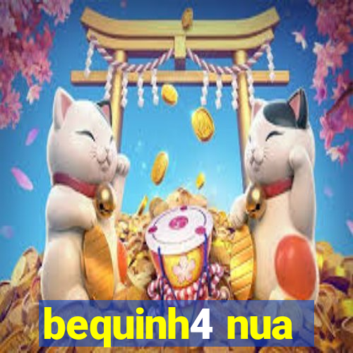 bequinh4 nua