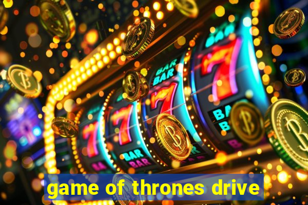 game of thrones drive