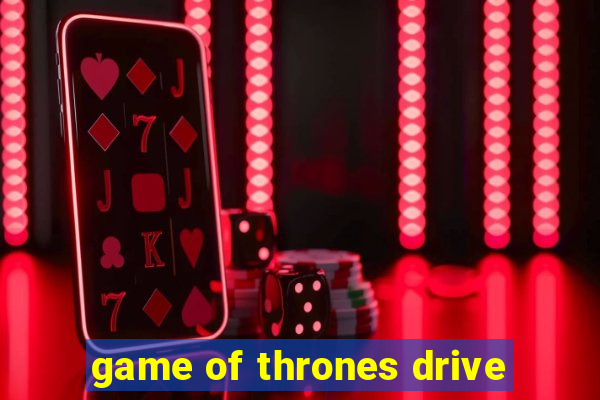 game of thrones drive