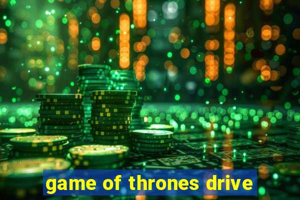 game of thrones drive