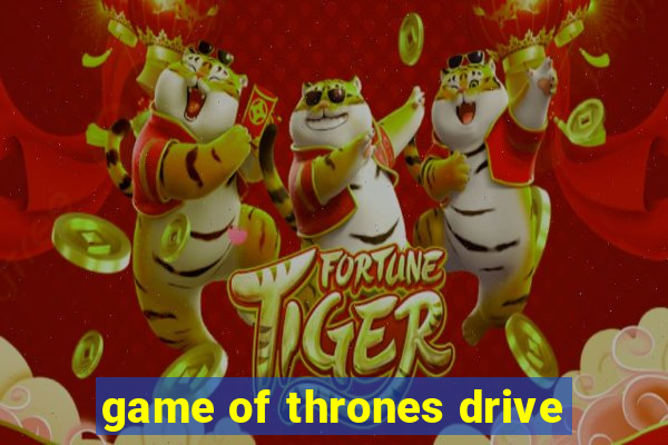 game of thrones drive