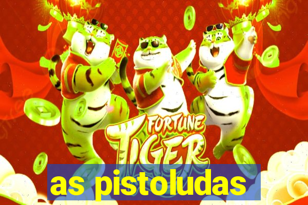 as pistoludas