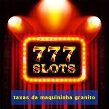 taxas da maquininha granito