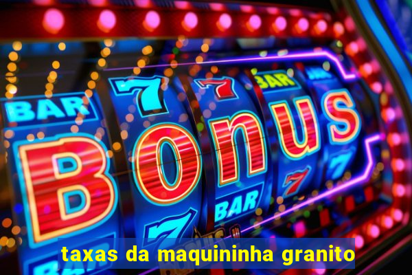 taxas da maquininha granito