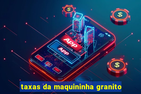 taxas da maquininha granito