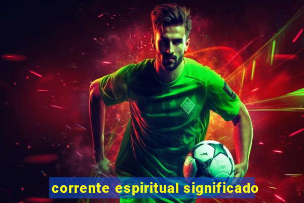 corrente espiritual significado