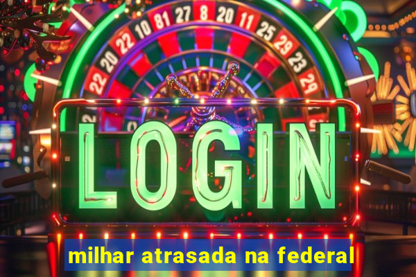 milhar atrasada na federal