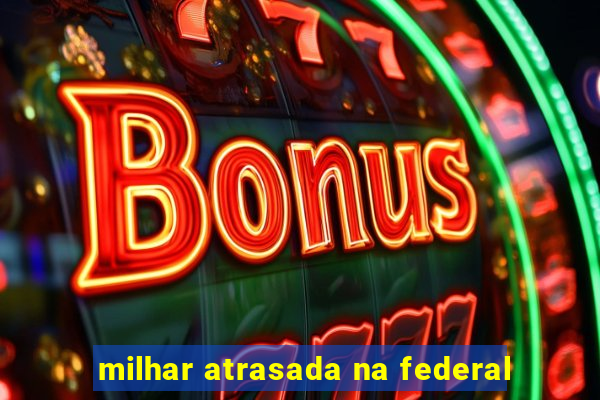 milhar atrasada na federal