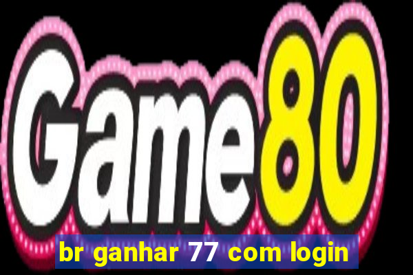 br ganhar 77 com login