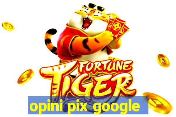 opini pix google