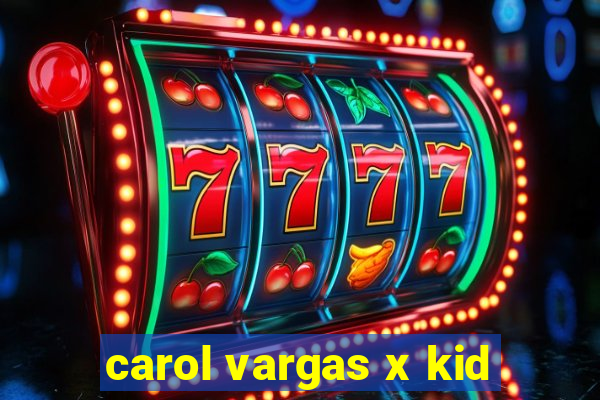 carol vargas x kid