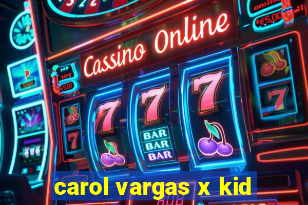 carol vargas x kid