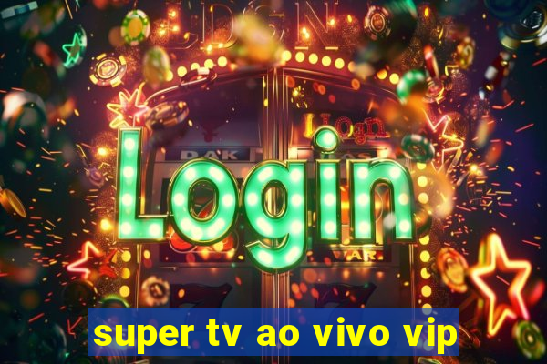 super tv ao vivo vip