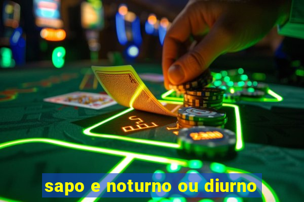 sapo e noturno ou diurno