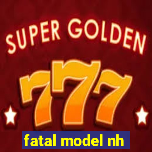 fatal model nh