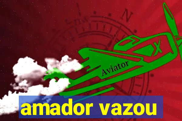 amador vazou