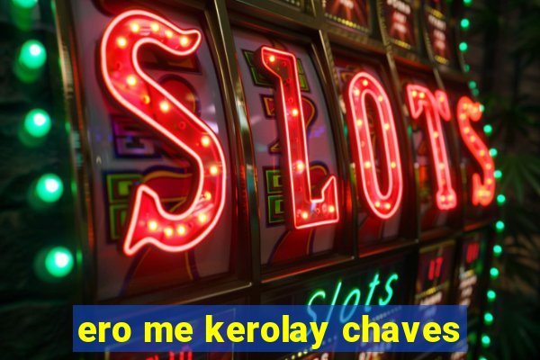 ero me kerolay chaves