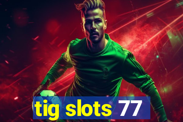 tig slots 77