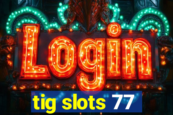 tig slots 77