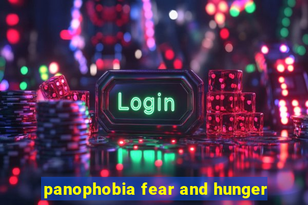 panophobia fear and hunger