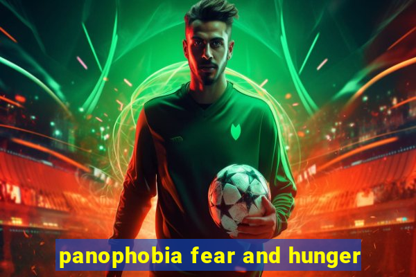 panophobia fear and hunger