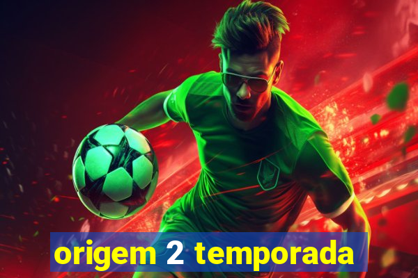 origem 2 temporada