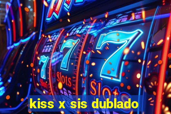 kiss x sis dublado