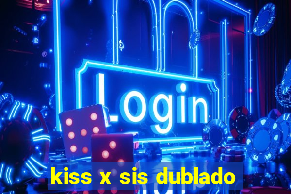 kiss x sis dublado