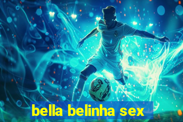 bella belinha sex