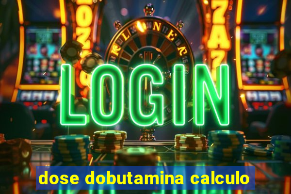 dose dobutamina calculo