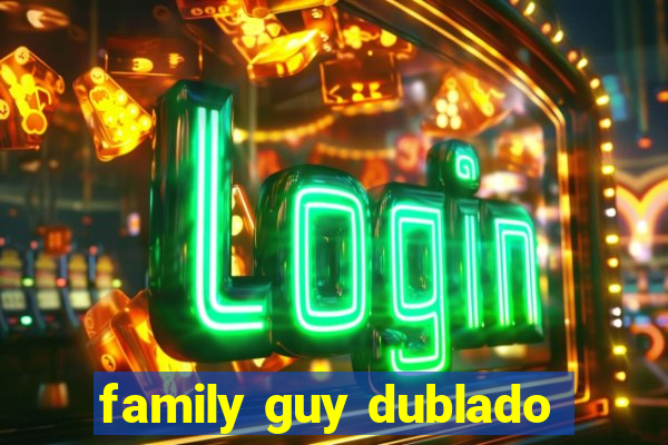 family guy dublado