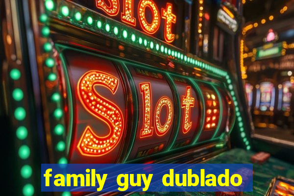 family guy dublado