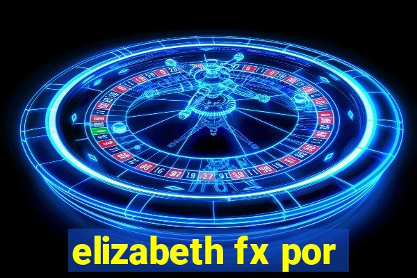 elizabeth fx por