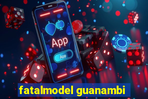 fatalmodel guanambi