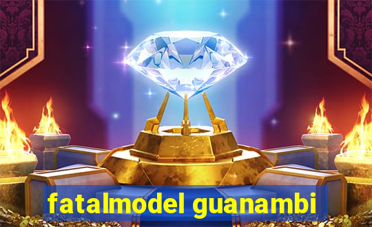 fatalmodel guanambi