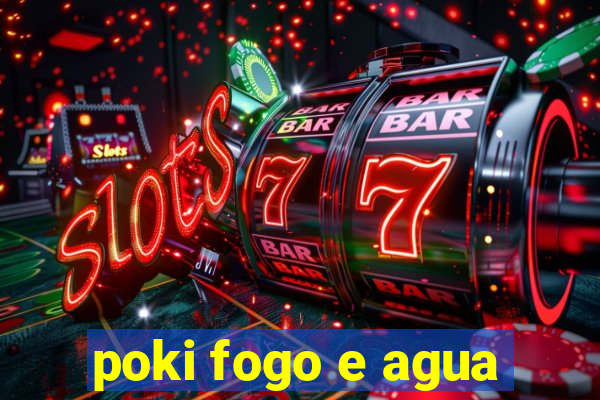 poki fogo e agua